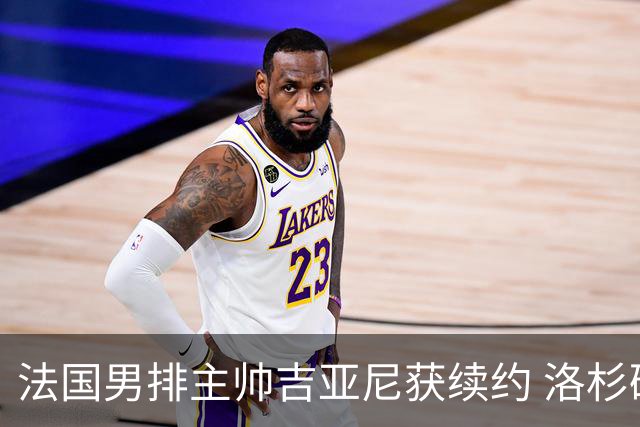 法国男排主帅吉亚尼获续约 洛杉矶周期将继续带队